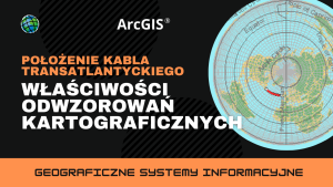 Położenie kabla transatlantyckiego. Właściwości odwzorowań kartograficznych