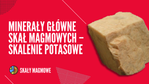 Minerały główne skał magmowych – skalenie potasowe
