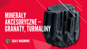 Minerały akcesoryczne - granaty, turmaliny