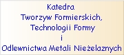 Katedra Tworzyw Formierskich,
Technologii Formy i Odlewnictwa Metali Nie�elaznych