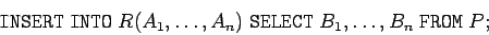 \begin{displaymath}
\mathtt{INSERT \; INTO} \; R(A_1,\ldots,A_n) \; \mathtt{SELECT} \; B_1,\ldots,B_n \; \mathtt{FROM} \; P;
\end{displaymath}