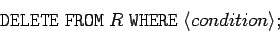 \begin{displaymath}
\mathtt{DELETE \; FROM} \; R \; \mathtt{WHERE} \; \langle condition \rangle;
\end{displaymath}
