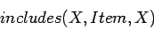 \begin{displaymath}
includes(X,Item,X)
\end{displaymath}