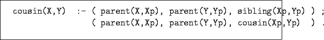 \begin{figure}\begin{verbatim}cousin(X,Y) :- ( parent(X,Xp), parent(Y,Yp), si...
...) ;
( parent(X,Xp), parent(Y,Yp), cousin(Xp,Yp) ) .\end{verbatim}
\end{figure}