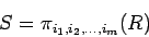 \begin{displaymath}
S = \pi_{i_1,i_2,\ldots,i_m}(R)
\end{displaymath}