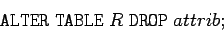 \begin{displaymath}
\mathtt{ALTER \; TABLE} \; R \; \mathtt{DROP} \; attrib ;
\end{displaymath}