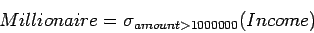 \begin{displaymath}
Millionaire = \sigma_{amount > 1000000}(Income)
\end{displaymath}