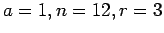 $a=1, n=12, r=3$