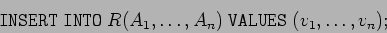 \begin{displaymath}
\mathtt{INSERT \; INTO} \; R(A_1,\ldots,A_n) \; \mathtt{VALUES} \; (v_1,\ldots,v_n);
\end{displaymath}