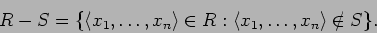 \begin{displaymath}
R - S = \{ \langle x_1,\ldots,x_n \rangle \in R : \langle x_1,\ldots,x_n\rangle \notin S \}.
\end{displaymath}