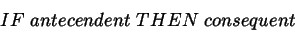\begin{displaymath}
IF \; antecendent \; THEN \; consequent
\end{displaymath}