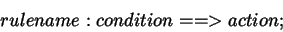 \begin{displaymath}
rulename: condition ==> action;
\end{displaymath}