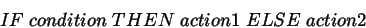 \begin{displaymath}
IF \; condition \; THEN \; action1 \; ELSE \; action2
\end{displaymath}